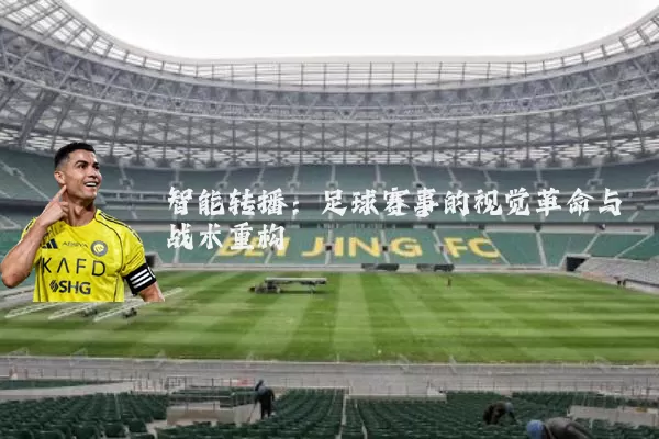 智能转播：足球赛事的视觉革命与战术重构