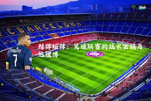 对阵矩阵：足球联赛的战术密码与地理博弈
