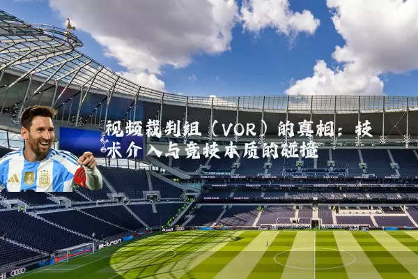 视频裁判组（VOR）的真相：技术介入与竞技本质的碰撞