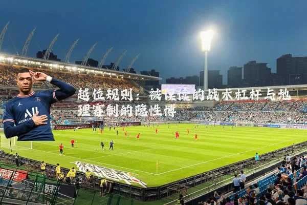 越位规则:被误读的战术杠杆与地理赛制的隐性博弈