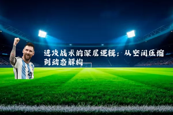进攻战术的深层逻辑:从空间压缩到动态解构