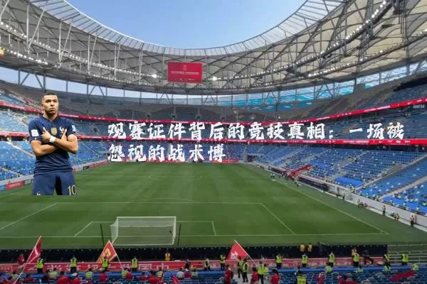 观赛证件背后的竞技真相:一场被忽视的战术博弈