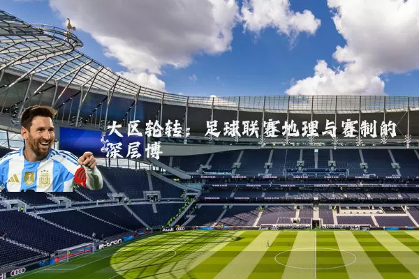 大区轮转:足球联赛地理与赛制的深层博弈