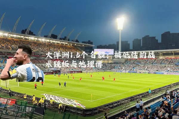 大洋洲1.5个名额：被低估的战术跳板与地理博弈