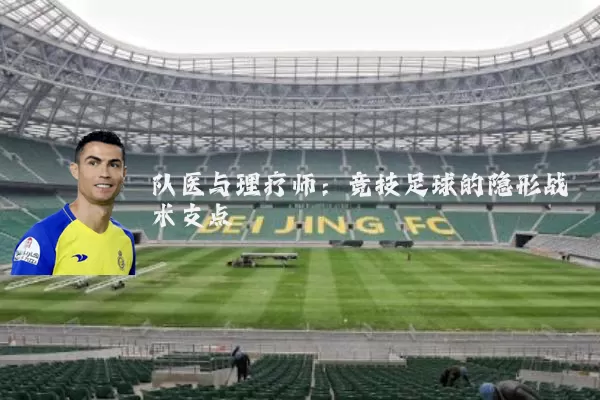 队医与理疗师:竞技足球的隐形战术支点