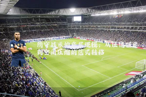 防守战术的底层逻辑：从压迫强度到空间压缩的范式转移