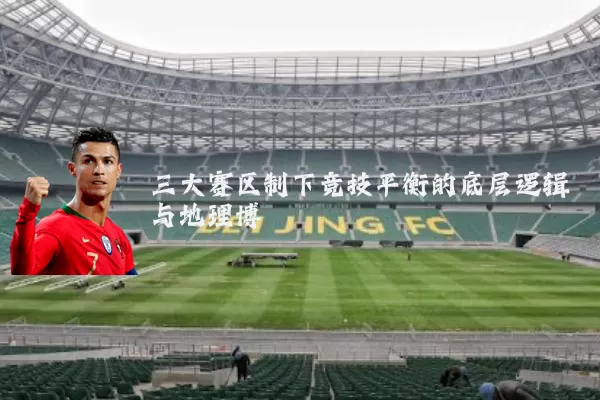 三大赛区制下竞技平衡的底层逻辑与地理博弈