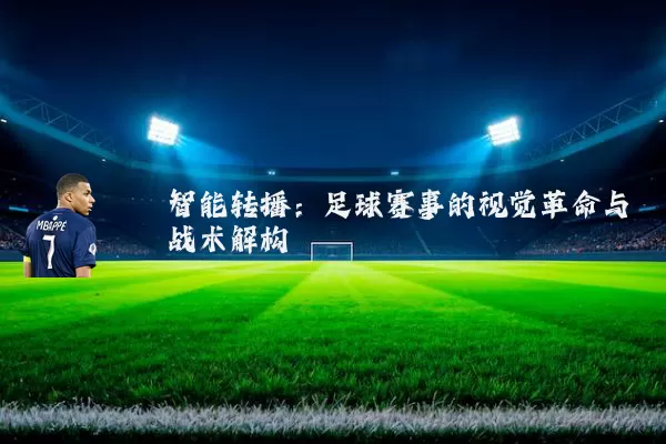 智能转播：足球赛事的视觉革命与战术解构